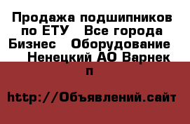 Продажа подшипников по ЕТУ - Все города Бизнес » Оборудование   . Ненецкий АО,Варнек п.